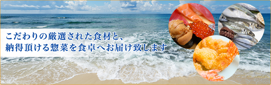 こだわりの厳選された食材と、納得頂ける惣菜を食卓へお届け致します